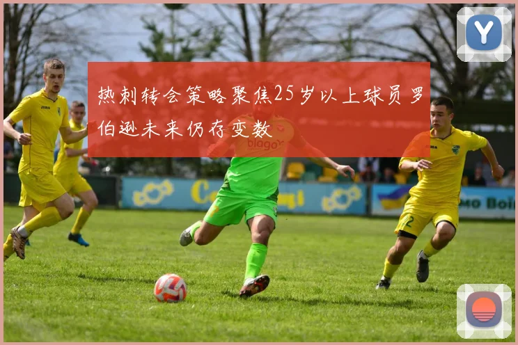 热刺转会策略聚焦25岁以上球员罗伯逊未来仍存变数
