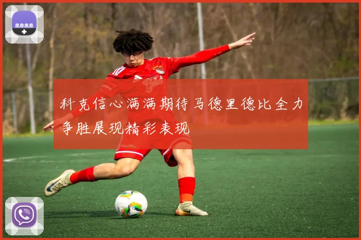 科克信心满满期待马德里德比全力争胜展现精彩表现