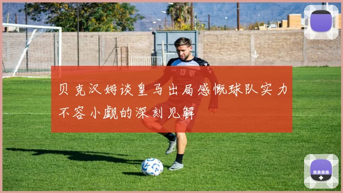 贝克汉姆谈皇马出局感慨球队实力不容小觑的深刻见解