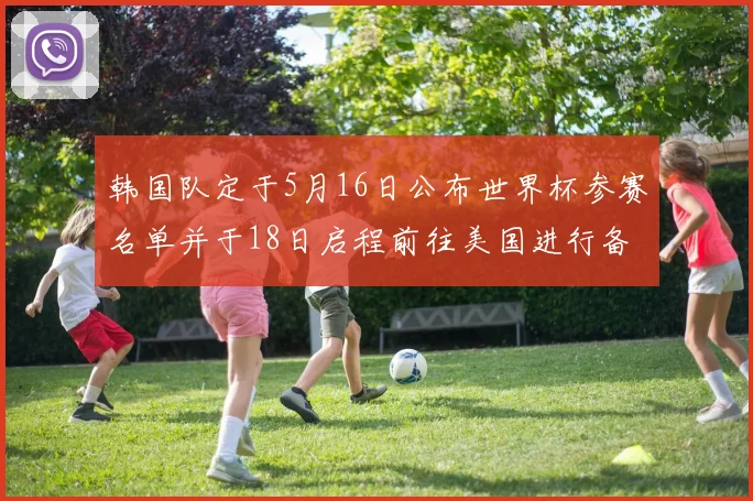 韩国队定于5月16日公布世界杯参赛名单并于18日启程前往美国进行备战