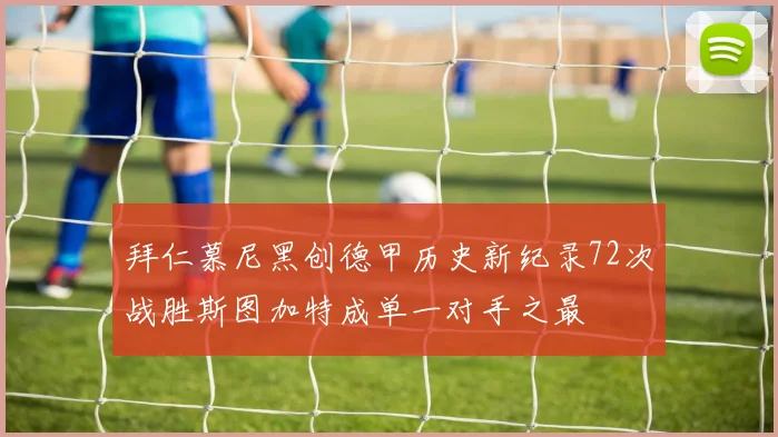 拜仁慕尼黑创德甲历史新纪录72次战胜斯图加特成单一对手之最
