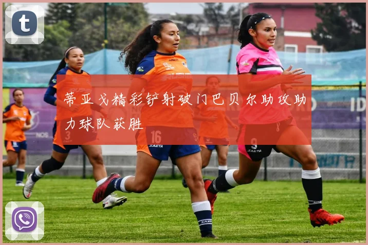 蒂亚戈精彩铲射破门巴贝尔助攻助力球队获胜